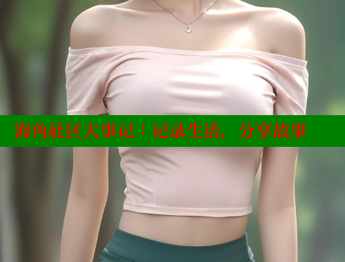海角社区大事记：记录生活，分享故事 海角首页入口 第1张