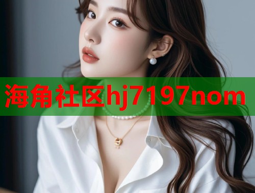 海角社区hj7197nom  第1张