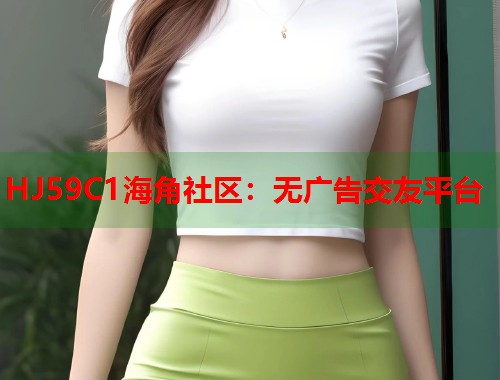 HJ59C1海角社区：无广告交友平台  第2张