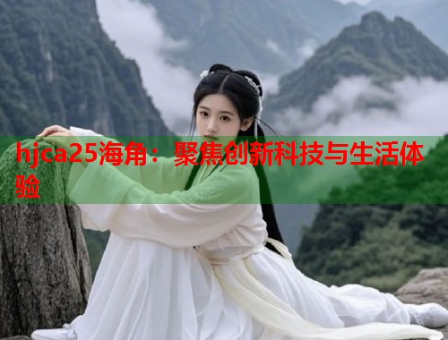 hjca25海角：聚焦创新科技与生活体验  第2张