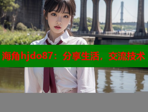 海角hjdo87：分享生活，交流技术  第2张