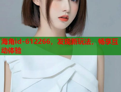 海角id-612266，发现新玩法，畅享互动体验