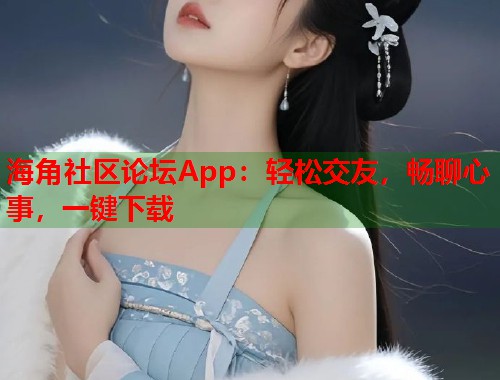 海角社区论坛App：轻松交友，畅聊心事，一键下载