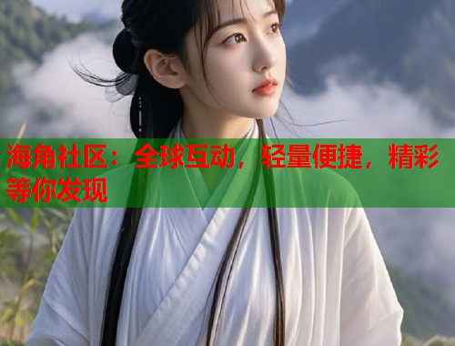 海角社区：全球互动，轻量便捷，精彩等你发现