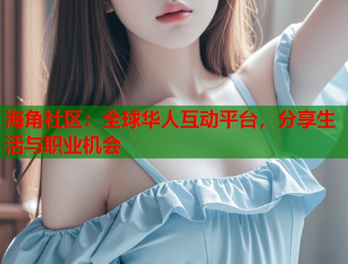 海角社区：全球华人互动平台，分享生活与职业机会  第2张