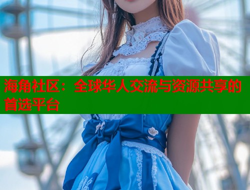 海角社区：全球华人交流与资源共享的首选平台
