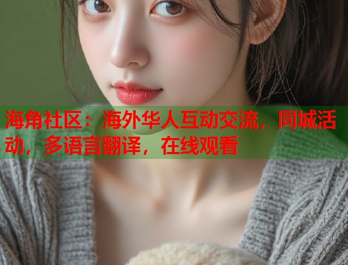 海角社区：海外华人互动交流，同城活动，多语言翻译，在线观看
