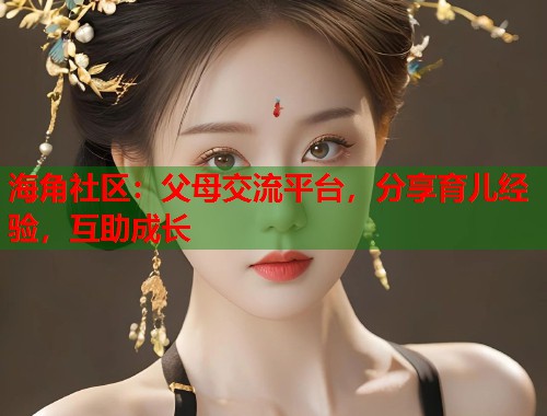 海角社区：父母交流平台，分享育儿经验，互助成长