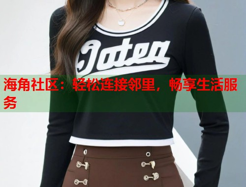 海角社区：轻松连接邻里，畅享生活服务  第2张