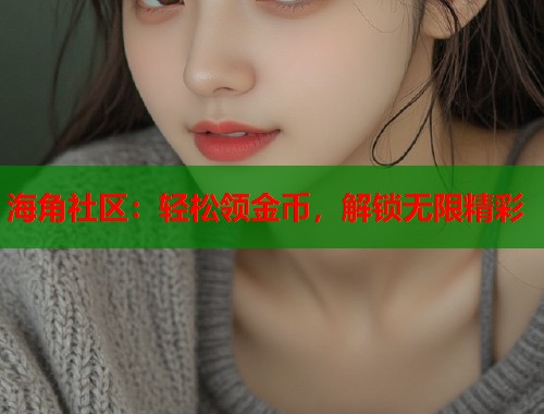 海角社区：轻松领金币，解锁无限精彩  第1张