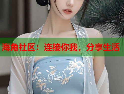 海角社区：连接你我，分享生活  第2张