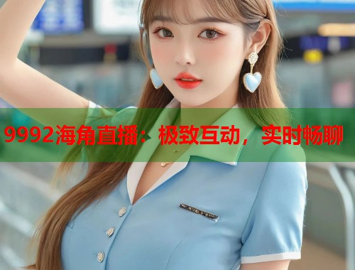 9992海角直播：极致互动，实时畅聊