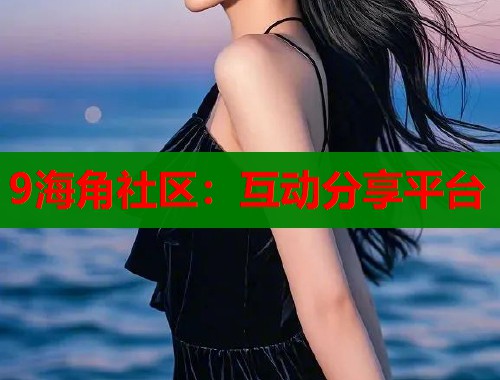 9海角社区：互动分享平台