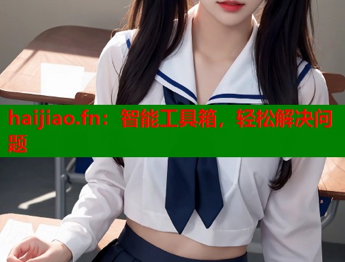 haijiao.fn：智能工具箱，轻松解决问题