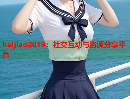 haijiao2019：社交互动与资源分享平台  第2张
