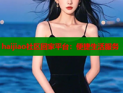 haijiao社区回家平台：便捷生活服务  第2张