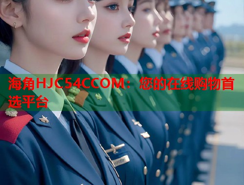 海角HJC54CCOM：您的在线购物首选平台