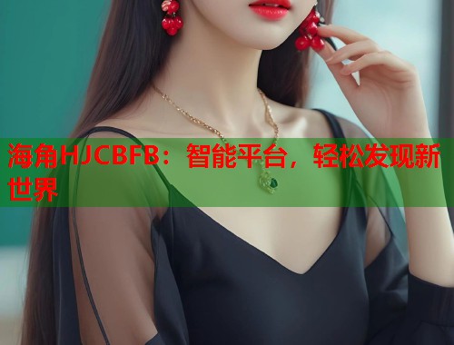 海角HJCBFB：智能平台，轻松发现新世界