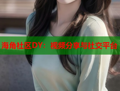 海角社区DY：视频分享与社交平台  第1张