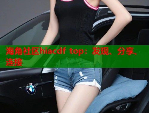 海角社区hiacdf top：发现、分享、连接  第1张