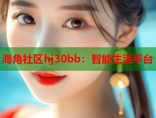海角社区hj30bb：智能生活平台  第1张