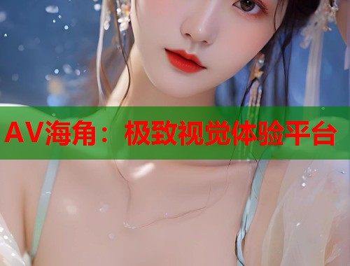 AV海角：极致视觉体验平台  第2张