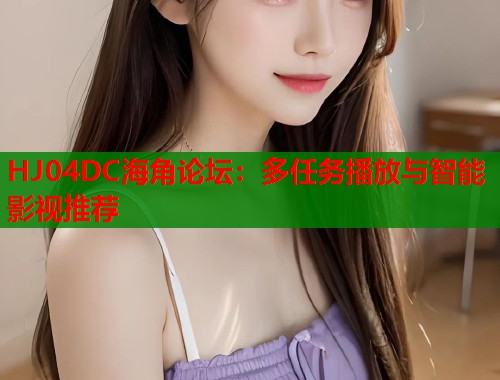 HJ04DC海角论坛：多任务播放与智能影视推荐  第1张