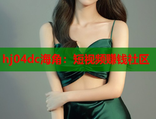 hj04dc海角：短视频赚钱社区