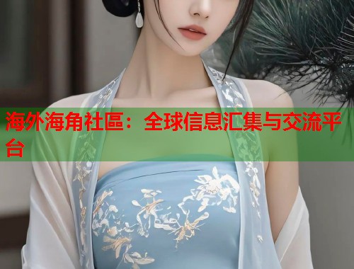 海外海角社區：全球信息汇集与交流平台  第2张