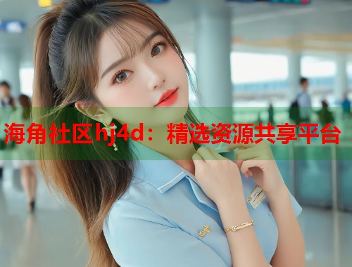 海角社区hj4d：精选资源共享平台