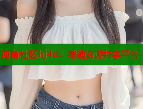 海角社区hj4d：精选资源共享平台  第2张