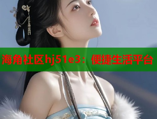 海角社区hj51e3：便捷生活平台  第1张