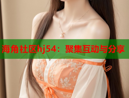 海角社区hj54：聚集互动与分享  第2张