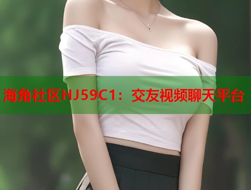 海角社区HJ59C1：交友视频聊天平台