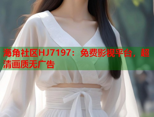 海角社区HJ7197：免费影视平台，超清画质无广告  第2张