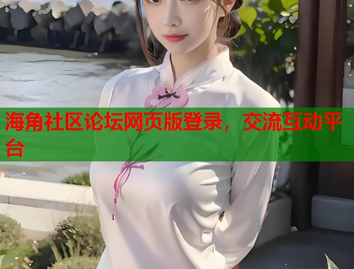 海角社区论坛网页版登录，交流互动平台  第2张