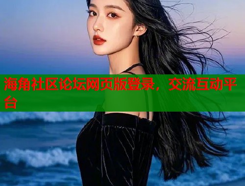 海角社区论坛网页版登录，交流互动平台