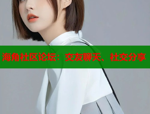 海角社区论坛：交友聊天、社交分享