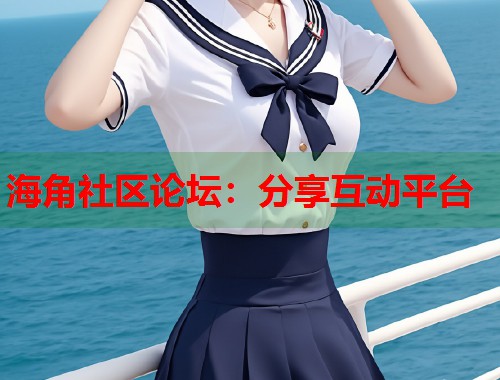 海角社区论坛：分享互动平台  第2张