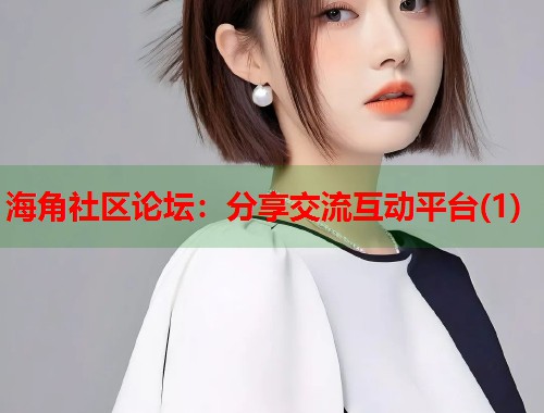 海角社区论坛：分享交流互动平台(1)