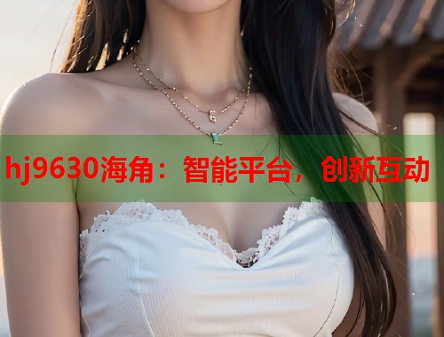hj9630海角：智能平台，创新互动