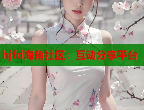hjfd海角社区：互动分享平台