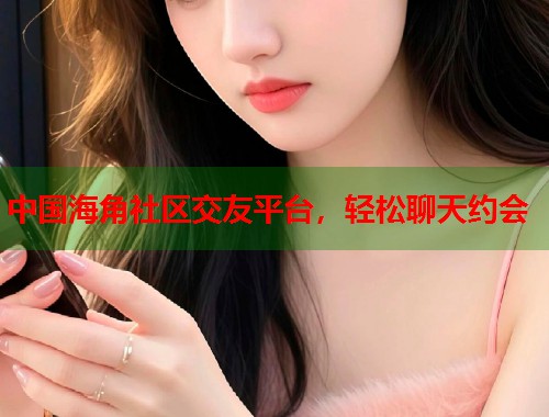 中国海角社区交友平台，轻松聊天约会  第1张
