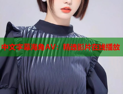中文字幕海角AV：精选影片在线播放  第1张