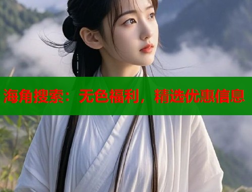 海角搜索：无色福利，精选优惠信息