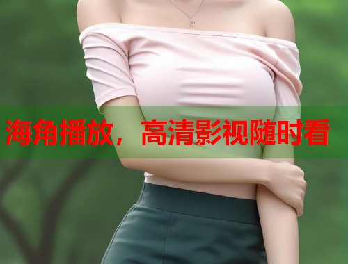 海角播放，高清影视随时看