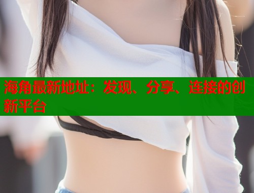 海角最新地址：发现、分享、连接的创新平台
