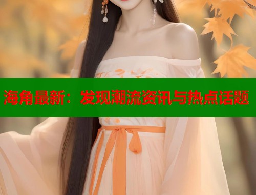 海角最新：发现潮流资讯与热点话题  第1张