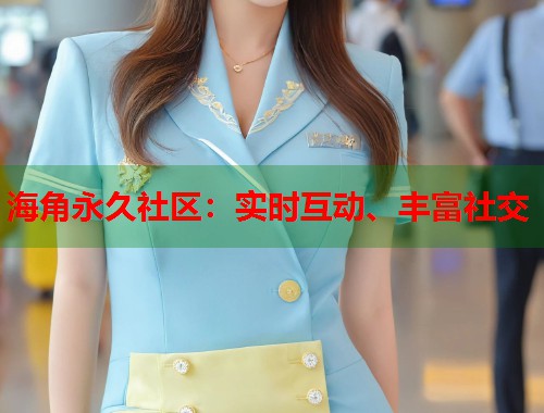 海角永久社区：实时互动、丰富社交  第1张