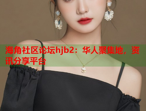 海角社区论坛hjb2：华人聚集地，资讯分享平台  第1张